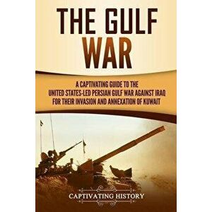 The Gulf War: A Captivating Guide to the United States-Led Persian Gulf War against Iraq for Their Invasion and Annexation of Kuwait, Paperback - Capt imagine