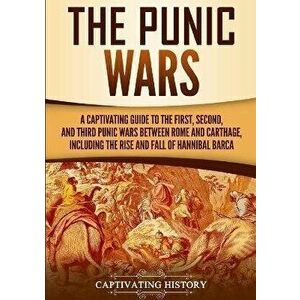 The Punic Wars: A Captivating Guide to the First, Second, and Third Punic Wars Between Rome and Carthage, Including the Rise and Fall, Paperback - Cap imagine
