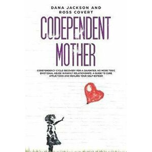 Codependent Mother: Codependency Cycle Recovery for a Daughter. No more Toxic Emotional Abuse in Family Relationships. A Guide to Cure Aff, Paperback imagine