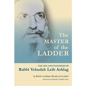 The Master of the Ladder: The Life and Teachings of Rabbi Yehudah Leib Ashlag, Paperback - Yedidah Cohen imagine