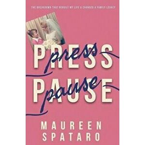 Press Pause: The Breakdown that Rebuilt My Life and Changed a Family Legacy, Paperback - Maureen Spataro imagine