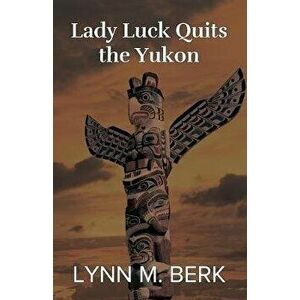 Lady Luck Quits the Yukon, Paperback - Lynn M. Berk imagine