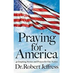 Praying for America: 40 Inspiring Stories and Prayers for Our Nation, Hardcover - Robert Jeffress imagine