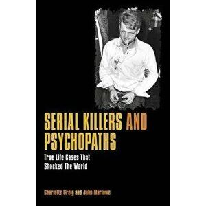 Serial Killers & Psychopaths: True Life Cases That Shocked the World, Paperback - Charlotte Greig imagine