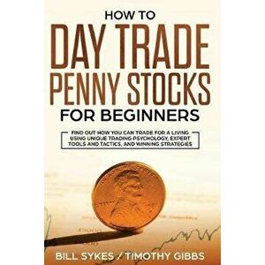 How to Day Trade Penny Stocks for Beginners: Find Out How You Can Trade For a Living Using Unique Trading Psychology, Expert Tools and Tactics, and Wi imagine