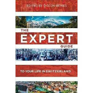 The Expert Guide to Your Life in Switzerland Export Edition: Advice from 15 Experts in Switzerland, Paperback - Diccon Bewes imagine