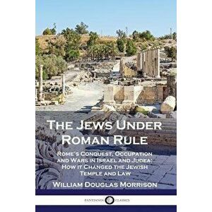 The Jews Under Roman Rule: Rome's Conquest, Occupation and Wars in Israel and Judea; How it Changed the Jewish Temple and Law, Paperback - William Dou imagine