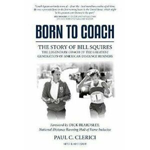 Born to Coach: The Story of Bill Squires, the Legendary Coach of the Greater Boston Track Club, Hardcover - Paul Clerici imagine