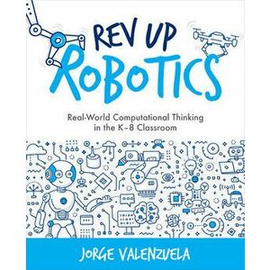 REV Up Robotics: Real-World Computational Thinking in the K-8 Classroom, Paperback - Jorge Valenzuela imagine