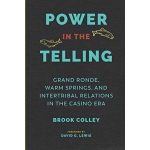 Power in the Telling: Grand Ronde, Warm Springs, and Intertribal Relations in the Casino Era, Paperback - Brook Colley imagine