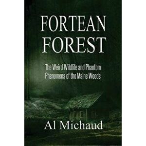 Fortean Forest: The Weird Wildlife and Phantom Phenomena of the Maine Woods, Paperback - Al Michaud imagine