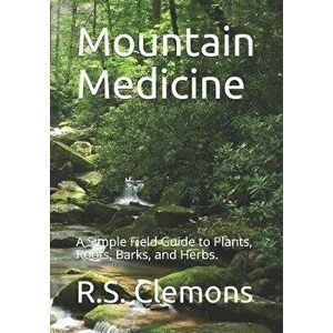 Mountain Medicine: A Simple Field Guide to Plants, Roots, Barks, and Herbs., Paperback - R. S. Clemons imagine