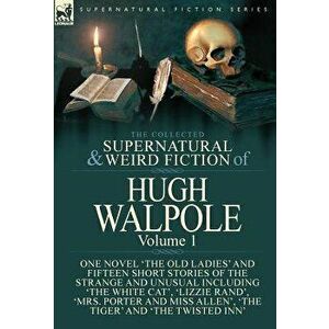 The Collected Supernatural and Weird Fiction of Hugh Walpole-Volume 1: One Novel 'The Old Ladies' and Fifteen Short Stories of the Strange and Unusual imagine