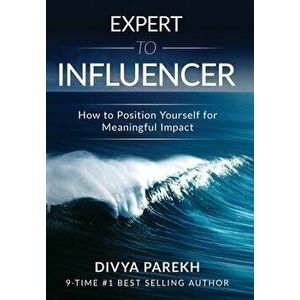Expert to Influencer: How to Position Yourself for Meaningful Impact, Hardcover - Divya Parekh imagine