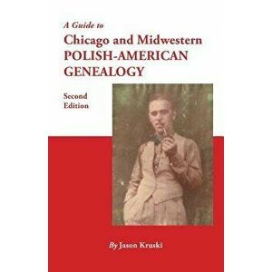 A Guide to Chicago and Midwestern Polish-American Genealogy. Second Edition, Paperback - Jason Kruski imagine