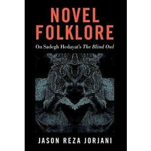 Novel Folklore: On Sadegh Hedayat's "The Blind Owl", Hardcover - Jason Reza Jorjani imagine