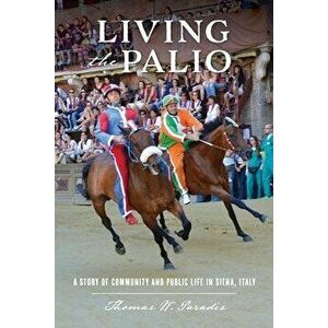 Living the Palio: A Story of Community and Public Life in Siena, Italy, Paperback - Thomas W. Paradis imagine