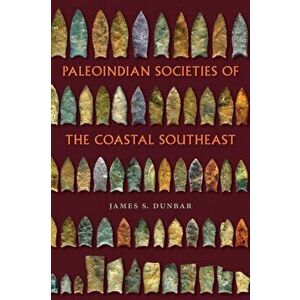 Paleoindian Societies of the Coastal Southeast, Paperback - James S. Dunbar imagine