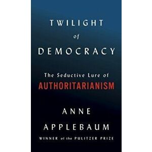 Twilight of Democracy: The Seductive Lure of Authoritarianism, Hardcover - Anne Applebaum imagine