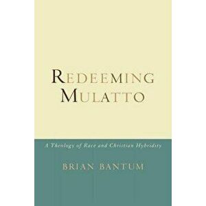 Redeeming Mulatto: A Theology of Race and Christian Hybridity, Paperback - Brian Bantum imagine