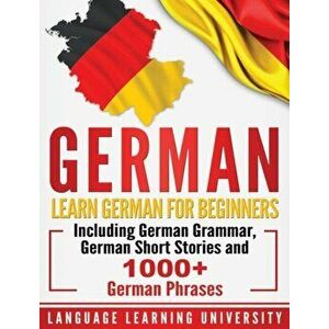 German: Learn German For Beginners Including German Grammar, German Short Stories and 1000+ German Phrases, Hardcover - Language Learning University imagine