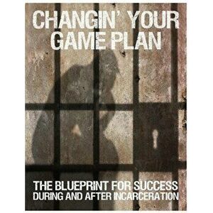 Changin' Your Game Plan: The Blueprint for SUCCESS During and After Incarceration, Paperback - Randy Kearse imagine