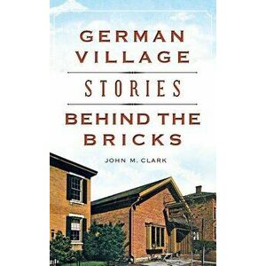 German Village Stories Behind the Bricks, Hardcover - John M. Clark imagine