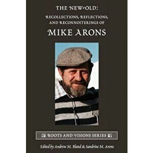 The New-Old: Recollections, Reflections, and Reconnoiterings of Mike Arons, Paperback - Andrew M. Bland imagine
