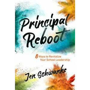 The Principal Reboot: 8 Ways to Revitalize Your School Leadership, Paperback - Jen Schwanke imagine