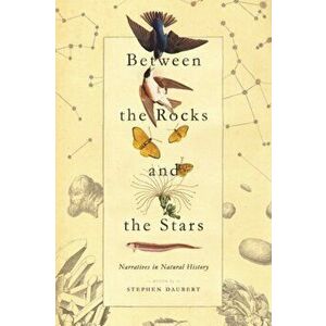 Between the Rocks and the Stars: Narratives in Natural History, Paperback - Stephen Daubert imagine