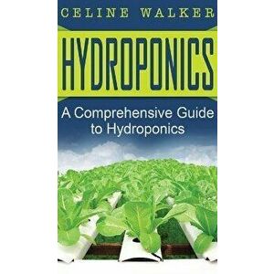 Hydroponics: A Comprehensive Guide to Hydroponics, Hardcover - Celine Walker imagine