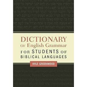 Dictionary of English Grammar for Students of Biblical Languages, Paperback - Kyle Greenwood imagine