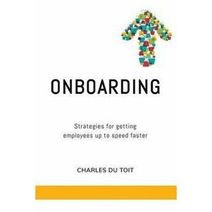 On-boarding: A practical guide to creating extraordinary new employee experiences, Paperback - Charles Du Toit imagine