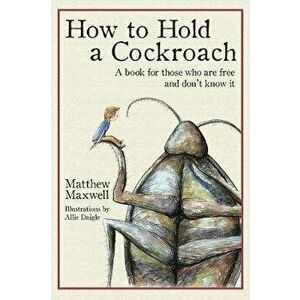 How to Hold a Cockroach: A book for those who are free and don't know it, Hardcover - Matthew Maxwell imagine