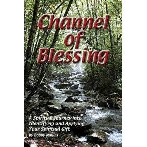 Channel of Blessing: A Spiritual Journey into Identifying and Understanding Your Spiritual Gift, Paperback - Robert T. Mullins imagine