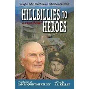 Hillbillies to Heroes: Journey from the Back Hills of Tennessee to the Battlefields of World War II--A True Story, Paperback - S. L. Kelley imagine
