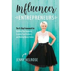 Influencer Entrepreneurs: The 4-Step Framework for Building Your Audience, Growing Your Business, and Making Money Online, Paperback - Jenny Melrose imagine