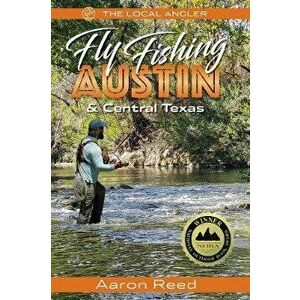 The Local Angler Fly Fishing Austin & Central Texas, Paperback - Aaron Reed imagine