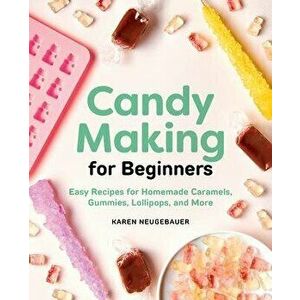 Candy Making for Beginners: Easy Recipes for Homemade Caramels, Gummies, Lollipops and More, Paperback - Karen Neugebauer imagine