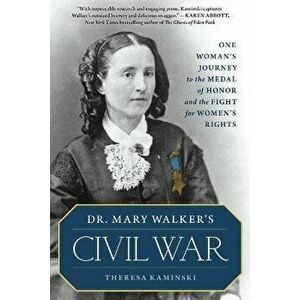 Dr. Mary Walker's Civil War: One Woman's Journey to the Medal of Honor and the Fight for Women's Rights, Hardcover - Theresa Kaminski imagine
