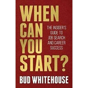 When Can You Start?: The Insider's Guide to Job Search and Career Success, Paperback - Bud Whitehouse imagine