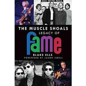 The Muscle Shoals Legacy of Fame, Paperback - Blake Ells imagine