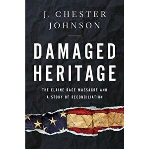 Damaged Heritage: The Elaine Race Massacre and a Story of Reconciliation, Hardcover - J. Chester Johnson imagine