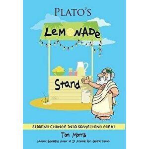 Plato's Lemonade Stand: Stirring Change into Something Great, Hardcover - Tom Morris imagine