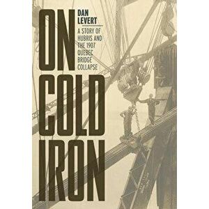 On Cold Iron: A Story of Hubris and the 1907 Quebec Bridge Collapse, Hardcover - Dan LeVert imagine