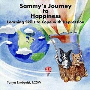 Sammy's Journey to Happiness: Learning Skills to Cope with Depression, Paperback - Lcsw Tanya Lindquist imagine