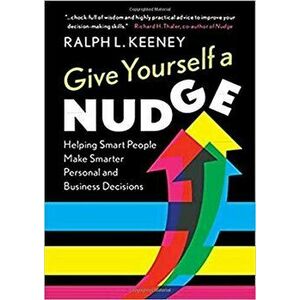 Give Yourself a Nudge: Helping Smart People Make Smarter Personal and Business Decisions, Paperback - Ralph L. Keeney imagine