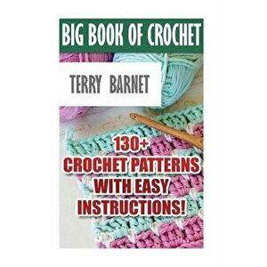 Big Book Of Crochet: 130+ Crochet Patterns With Easy Instructions!: (Amigurumi Crochet, African Flower Crochet, Afgan Crochet, Crochet For, Paperback imagine