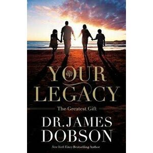 Your Legacy: The Greatest Gift, Paperback - James Dobson imagine