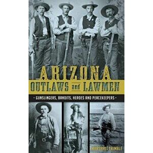 Arizona Outlaws and Lawmen: : Gunslingers, Bandits, Heroes and Peacekeepers, Hardcover - Marshall Trimble imagine